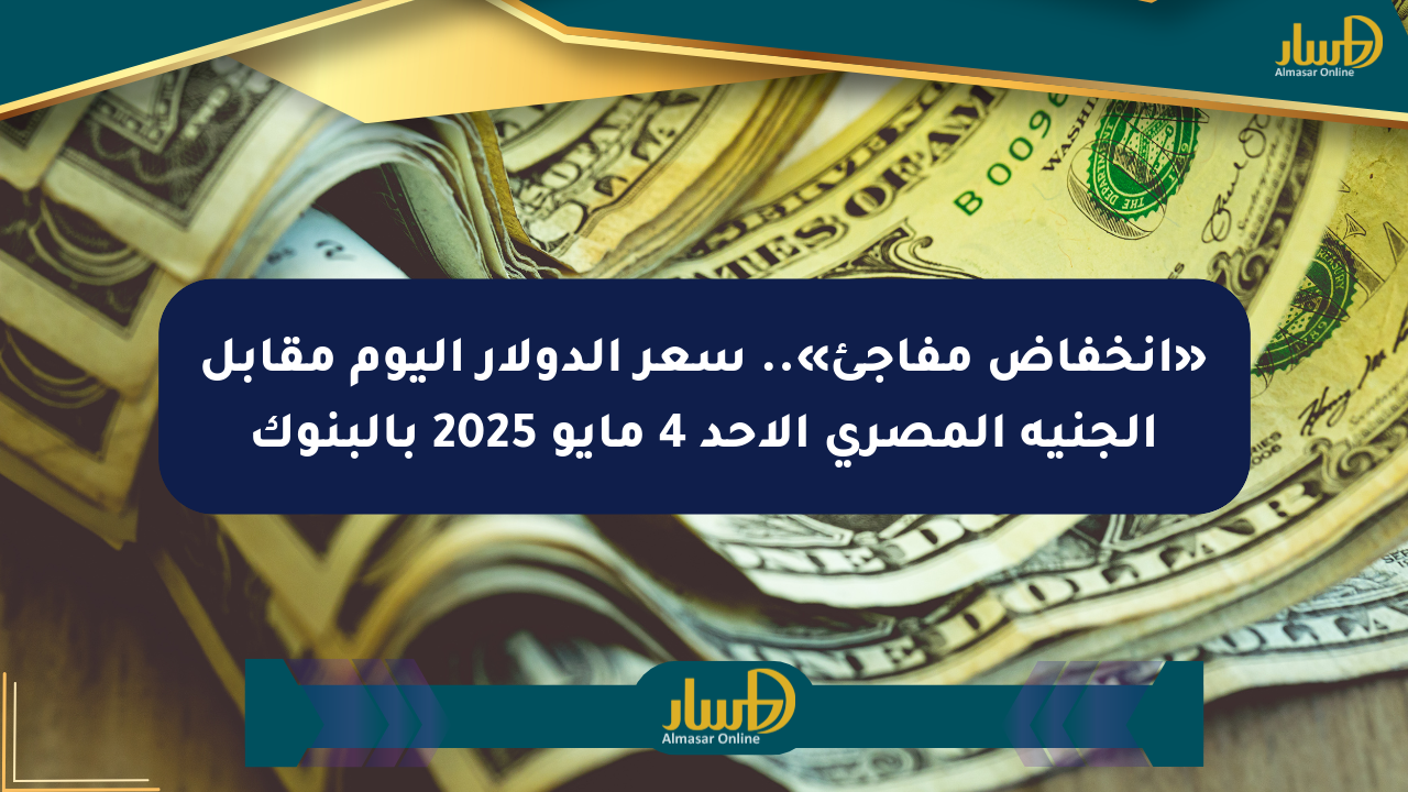 «انخفاض مفاجئ».. سعر الدولار اليوم مقابل الجنيه المصري الأحد 4 مايو 2025 بالبنوك